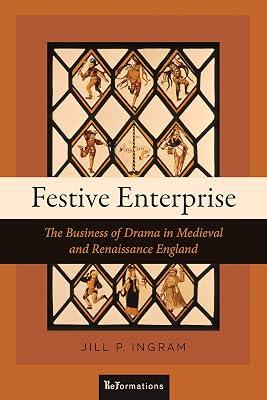 Festive Enterprise: The Business of Drama in Medieval and Renaissance England (ReFormations: Medieval and Early Modern) by Ingram, Jill P. | Paperback | Theatre Studies 2