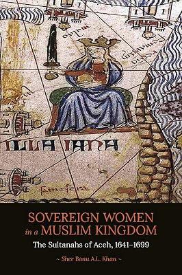 Sovereign Women in a Muslim Kingdom: The Sultanahs of Aceh, 1641?1699 by Khan, Sher Banu A.L. | Paperback | Asian History 2