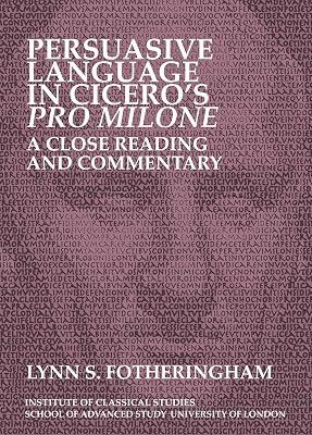 Persuasive Language in Cicero’s Pro Milone: A close reading and commentary: Volume 121 (Bulletin of the Institute of Classical Studies Supplements) by Fotheringham, Lynn S. | Paperback | Literature: History & Criticism 2