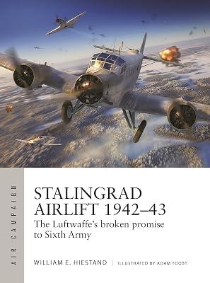 Stalingrad Airlift 1942-43: The Luftwaffe's broken promise to Sixth Army by Hiestand, William E. | Paperback | History 2