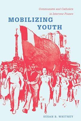 Mobilizing Youth: Communists and Catholics in Interwar France by Whitney, Susan | Paperback | European History 2