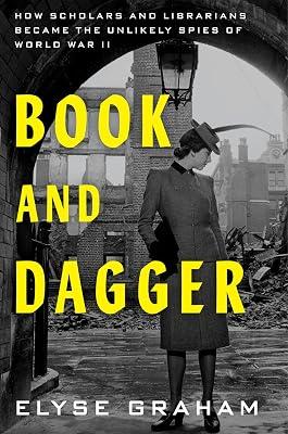 Book and Dagger: How Scholars and Librarians Became the Unlikely Spies of World War II by Graham, Elyse | Hardcover | History 2