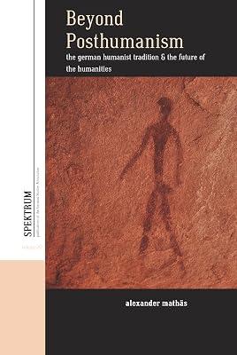 Beyond Posthumanism: The German Humanist Tradition and the Future of the Humanities: 22 (Spektrum: Publications of the German Studies Association, 22) by Mathas, Alexander | Library | Philosophy 2