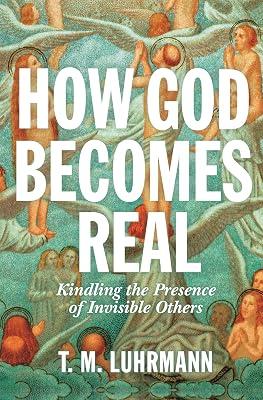 How God Becomes Real: Kindling the Presence of Invisible Others by Luhrmann, T.M. | Hardcover | Religion 2