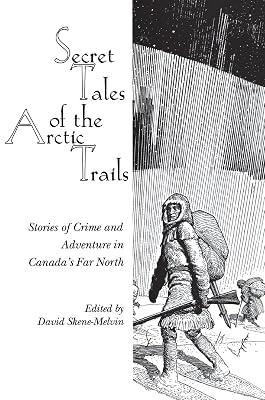 Secret Tales of the Arctic Trails: Stories of Crime and Adventure in Canada's Far North | Paperback | True Crime 2