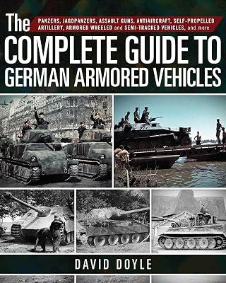 The Complete Guide to German Armored Vehicles: Panzers, Jagdpanzers, Assault Guns, Antiaircraft, Self-Propelled Artillery, Armored Wheeled and Semi-Tracked Vehicles, and More by Doyle, David | Hardcover | History 2