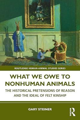 What We Owe to Nonhuman Animals: The Historical Pretensions of Reason and the Ideal of Felt Kinship (Routledge Human-Animal Studies Series) by Steiner, Gary | Paperback | Psychological Theory 2