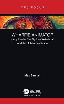 Wharfie Animator: Harry Reade, The Sydney Waterfront, and the Cuban Revolution (Focus Animation) by Bannah, Max | Hardcover | Animated Films And Animation 2