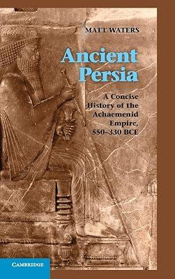 Ancient Persia: A Concise History of the Achaemenid Empire, 550–330 BCE by Waters, Matt | Hardcover | History 2