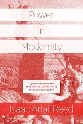 Power in Modernity – Agency Relations and the Creative Destruction of the King`s Two Bodies by Reed, Isaac Ariail | Paperback | Sociology 2