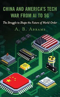 China and America’s Tech War from AI to 5G: The Struggle to Shape the Future of World Order by Abrams, A. B. | Hardcover | Political Science 2