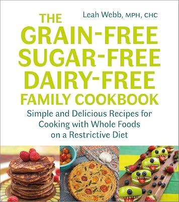 The Grain-Free, Sugar-Free, Dairy-Free Family Cookbook: Simple and Delicious Recipes for Cooking With Whole Foods on a Restrictive Diet by Webb, Leah | Paperback | Health & Fitness 2