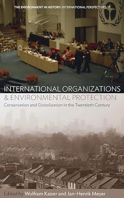 International Organizations and Environmental Protection: Conservation and Globalization in the Twentieth Century: 11 (Environment in History: International Perspectives, 11) | Library | Conservation Of The Environment 2