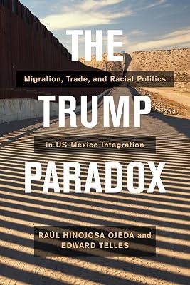The Trump Paradox: Migration, Trade, and Racial Politics in US-Mexico Integration by Telles, Edward; Hinojosa-Ojeda, Raul | Paperback | Globalization 2