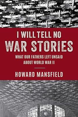 I Will Tell No War Stories: What Our Fathers Left Unsaid about World War II by Mansfield, Howard | Hardcover | History Of The Americas 2