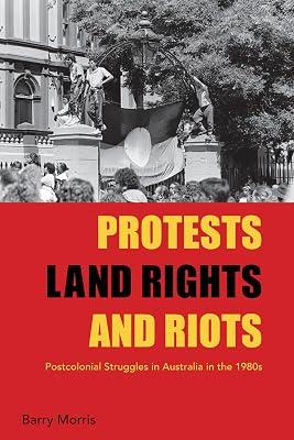 Protests, Land Rights, and Riots: Postcolonial Struggles in Australia in the 1980s by Morris, Barry | Library | National Liberation & Independence 2