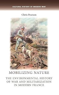 Mobilizing Nature: The Environmental History of War and Militarization in Modern France (Cultural History of Modern War) by Pearson, Chris | Paperback | History 2