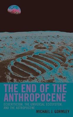 The End of the Anthropocene: Ecocriticism, the Universal Ecosystem, and the Astropocene (Ecocritical Theory and Practice) by Gormley, Michael J. | Hardcover | Literary Criticism 2