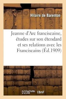 Jeanne d'Arc Franciscaine, tudes Nouvelles Sur Son tendard Et Ses Relations Avec Les Franciscains: D'Aprs Les Documents Originaux by Hilaire de Barenton | Paperback | History 2