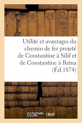 Utilité Et Avantages Du Chemin de Fer Projeté de Constantine À Silif Et de Constantine À Batna: Voeu de la Chambre de Commerce Et Rapports Des Ingénieurs Des Ponts Et Chaussées by Sans Auteur | Paperback | Central Government Policies 2