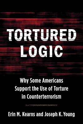 Tortured Logic: Why Some Americans Support the Use of Torture in Counterterrorism (Columbia Studies in Terrorism and Irregular Warfare) by Kearns, Erin M.; Young, Joseph | Hardcover | Political Science 2