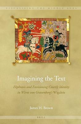 Imagining the Text: Ekphrasis and Envisioning Courtly Identity in Wirnt von Gravenberg's Wigalois: 10 (Visualising the Middle Ages, 10) by Brown, James H. | Hardcover | Literary Criticism 2