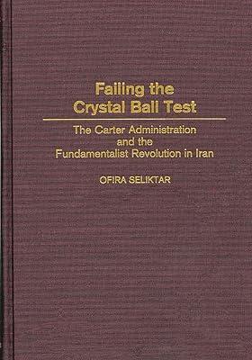 Failing the Crystal Ball Test: The Carter Administration and the Fundamentalist Revolution in Iran by Seliktar, Ofira | Hardcover | Political Science 2