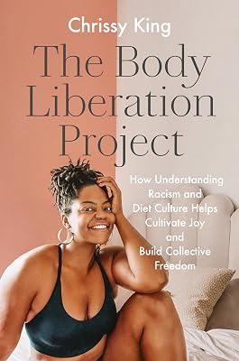 The Body Liberation Project: How Understanding Racism and Diet Culture Helps Cultivate Joy and Build Collective Freedom by King, Chrissy | Hardcover | Health & Fitness 2