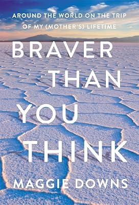 Braver Than You Think: Around the World on the Trip of My (Mother’s) Lifetime by Downs, Maggie | Hardcover | Travel 2