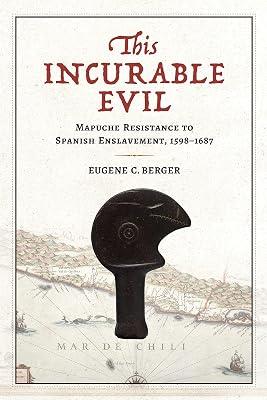 This Incurable Evil: Mapuche Resistance to Spanish Enslavement, 1598–1687 (Atlantic Crossings) by Berger, Eugene C. | Hardcover | History Of The Americas 2