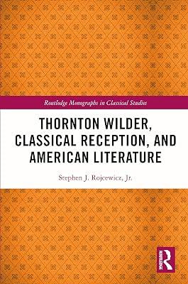 Thornton Wilder, Classical Reception and American Literature (Routledge Monographs in Classical Studies) by Rojcewicz, Stephen J., Jr. | Paperback | History 2