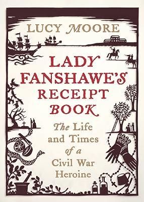 Lady Fanshawe's Receipt Book: An Englishwoman’s Life During the Civil War by Moore, Lucy | Hardcover | England 2