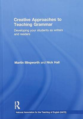 Creative Approaches to Teaching Grammar: Developing Your Students as Writers and Readers (National Association for the Teaching of English (NATE)) by Illingworth, Martin; Hall, Nick | Hardcover | Education 2