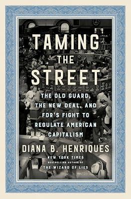 Taming the Street: The Old Guard, the New Deal, and FDR's Fight to Regulate American Capitalism by Henriques, Diana B. | Hardcover | Business & Economics 2