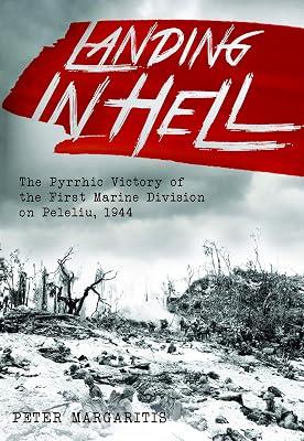 Landing in Hell: The Pyrrhic Victory of the First Marine Division on Peleliu, 1944 by Margaritis, Peter | Hardcover | Second World War 2