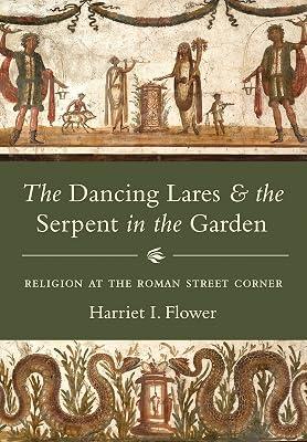 The Dancing Lares and the Serpent in the Garden: Religion at the Roman Street Corner by Flower, Harriet I. | Hardcover | History 2