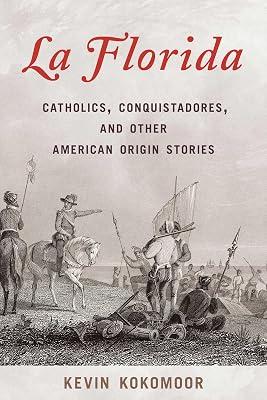 La Florida: Catholics, Conquistadores, and Other American Origin Stories by Kokomoor, Kevin | Hardcover | History 2