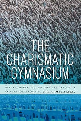 The Charismatic Gymnasium: Breath, Media, and Religious Revivalism in Contemporary Brazil by de Abreu, Maria José | Hardcover | History Of The Americas 2