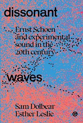 Dissonant Waves: Ernst Schoen and Experimental Sound in the 20th century by Dolbear, Sam; Leslie, Esther | Hardcover | History 2