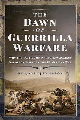 The Dawn of Guerrilla Warfare: Why the Tactics of Insurgents against Napoleon Failed in the US Mexican War by Swenson, Benjamin J | Hardcover | Military History 2