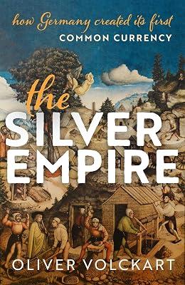 The Silver Empire: How Germany Created Its First Common Currency by Volckart, Oliver | Hardcover | Early Modern History: C 1450 2