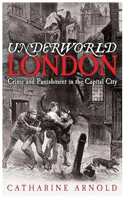 Underworld London: Crime and Punishment in the Capital City by Arnold, Catharine | Hardcover | History 2
