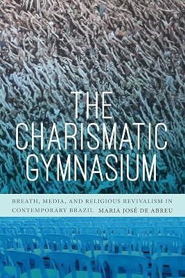 The Charismatic Gymnasium: Breath, Media, and Religious Revivalism in Contemporary Brazil by de Abreu, Maria José | Paperback | History Of The Americas 2