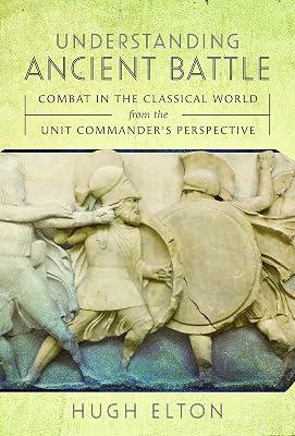 Understanding Ancient Battle: Combat in the Classical World from the Unit Commander’s Perspective by Elton, Hugh | Hardcover | Ancient History: To C 500 Ce 2