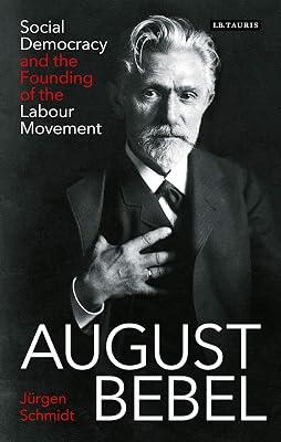 August Bebel: Social Democracy and the Founding of the Labour Movement by Schmidt, Jürgen | Paperback | Biography & Autobiography 2