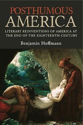 Posthumous America: Literary Reinventions of America at the End of the Eighteenth Century by Hoffmann, Benjamin | Hardcover | History Of The Americas 2