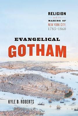 Evangelical Gotham: Religion and the Making of New York City, 1783-1860 (Historical Studies of Urban America) by Roberts, Kyle B. | Hardcover | History Of The Americas 2