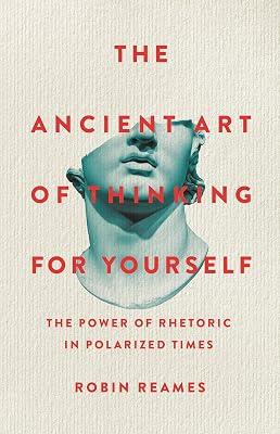 The Ancient Art of Thinking For Yourself: The Power of Rhetoric in Polarized Times by Reames, Robin | Hardcover | Semantics 2