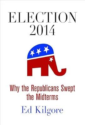 Election 2014: Why the Republicans Swept the Midterms by Kilgore, Ed | Hardcover | Political Science