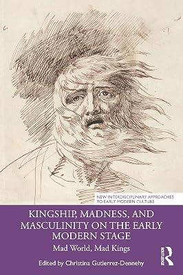 Kingship, Madness, and Masculinity on the Early Modern Stage: Mad World, Mad Kings (New Interdisciplinary Approaches to Early Modern Culture: Confluences and Contexts) | Paperback | History 2